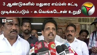 3 ஆண்டுகளில் மதுரை எய்ம்ஸ் கட்டி முடிக்கப்படும் - சு.வெங்கடேசன் உறுதி | Madurai | AIIMS