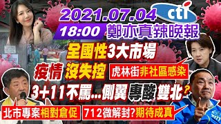 【鄭亦真辣晚報】全國性3大市場 疫情沒失控 3+11不罵… 側翼專酸雙北?@中天電視CtiTv  20210704 完整版