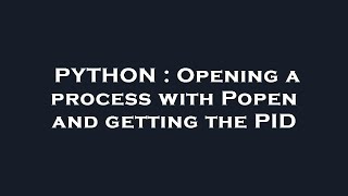 PYTHON : Opening a process with Popen and getting the PID