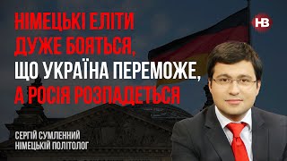 Німецькі еліти дуже бояться, що Україна переможе, а Росія розпадеться – Сергій Сумленний