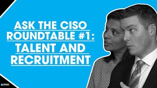 ASK THE CISO Roundtable Discussion #1: Talent and Recruitment