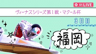 【ボートレースライブ】福岡一般 ヴィーナスシリーズ第1戦・マクール杯 3日目 1〜12R