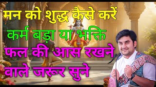 कर्म बड़ा या भक्ति बड़ी? मन शुद्ध कैसे करें? जाने भगवत्िक प्रश्नो के उत्तर| Shri Indresh Ji Maharaji