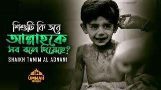 শিশুটি কি তবে আল্লাহকে সব বলে দিয়েছে? | Shaikh Tamim Al Adnani