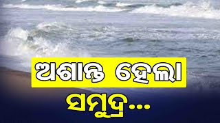 ଅଶାନ୍ତ ହେଲା ସମୁଦ୍ର... | Odisha Reporter