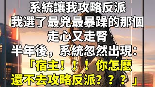 系統讓我攻略反派。   我選了最兇最暴躁的那個。 走心又走腎。 半年後，系統忽然出現： 【宿主！！！你怎麼還不去攻略反派？？？】