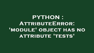 PYTHON : AttributeError: 'module' object has no attribute 'tests'