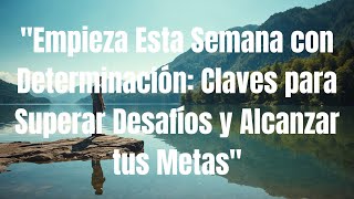 Empieza Esta Semana con Determinación Claves para Superar Desafíos y Alcanzar tus Metas