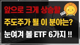 앞으로 크게 상승할 주도주가 될 이 분야는? 눈여겨 볼 ETF 6가지!!