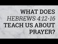 What Does Hebrews 4:12-16 Teach Us About Prayer?