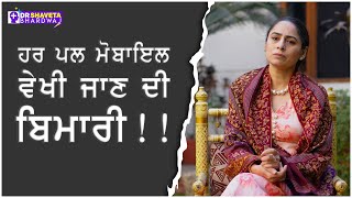 ਹਰ ਪਲ ਮੋਬਾਈਲ ਵੇਖੀ ਜਾਣ ਦੀ ਬਿਮਾਰੀ : Mobile Addiction - Shaveta Bhrdwaj