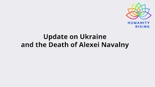 Humanity Rising Day 867: Update on Ukraine and the Death of Alexei Navalny