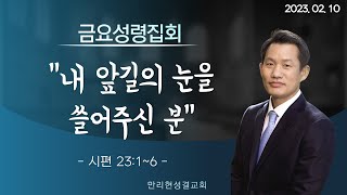 [만리현성결교회] 금요성령집회 23년 2월 10일 '내 앞길의 눈을 쓸어주신 분' (시편 23:1~6) 조준철 목사