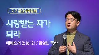 [금요성령집회] 사랑받는 자가 되라 I 에베소서 3:16-21 I 임성빈 목사 I 2023.7.7