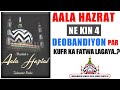 AALA HAZRAT NE KIN 4 DEOBANDIYO PAR KUFR KA FATWA LAGAYA ..? SYED SHAH TURAB UL HAQ QADRI