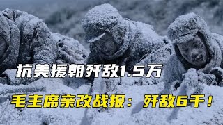 歼敌1.5万，毛主席却亲改战报：歼敌6千！长津湖之战后才知其高明