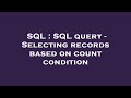 SQL : SQL query - Selecting records based on count condition