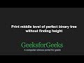 Print middle level of perfect binary tree without finding height | GeeksforGeeks