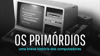 OS PRIMÓRDIOS | Uma breve história dos computadores