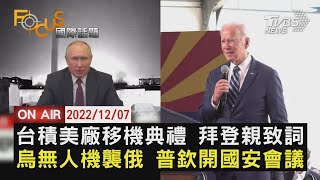 【1207FOCUS國際話題LIVE】台積美廠移機典禮 拜登親致詞　烏無人機襲俄 普欽開國安會議