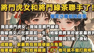 【完結爆笑沙雕】我是將門虎女，我妹是將門綠茶。   上一世，我嫁進文人世家蹉跎一生，她嫁進將軍府被家暴致死。 重活一世，我們相視一笑，在擇婿時互換了庚帖#一口气看完 #小说#故事#愛情#婚姻#