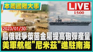 【1500本周國際大事】烏俄戰爭萊茵金屬提高砲彈產量　美軍航艦「尼米茲」進駐南海LIVE