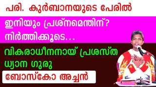 പരി.കുർബാനയുടെ പേരിൽ ഇനിയും പ്രശ്നമെന്തിന്? നിർത്തിക്കൂടെ.വികരാധീനനായ് പ്രശസ്തധ്യാനഗുരു ബോസ്കോ അച്ചൻ