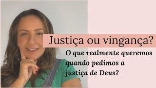 Justiça ou Vingança? o que realmente queremos, quando pedimos a justiça de Deus.