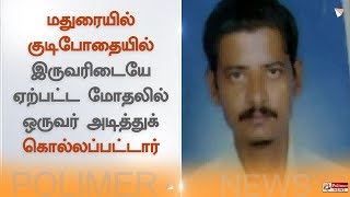 மதுரையில் குடிபோதையில் இருவரிடையே ஏற்பட்ட மோதலில் ஒருவர் அடித்துக் கொல்லப்பட்டார்