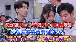 耿直的尹正《中餐廳7》因他封神！，讓觀眾看清黃曉明的為人，店長當久了，有領導的架子！#中餐廳7#黃曉明#趙又廷#程瀟#嶽雲鵬