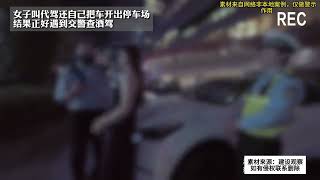 女子叫代驾还自己把车开出停车场，结果正好遇到交警查酒驾