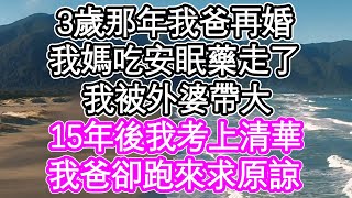 3歲那年我爸再婚，我媽吃安眠藥走了，我被外婆帶大，15年後我考上清華，我爸卻跑來求原諒 | #為人處世#生活經驗#情感故事#養老#退休#淺談人生#深夜淺讀