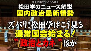 松田学のニュース解説　国内政治最新情勢　ーズバリ！松田学はこう見る。通常国会始まる！”政治とカネ”、ほかー