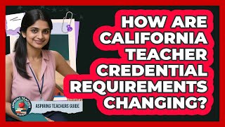 How Are California Teacher Credential Requirements Changing? - Aspiring Teacher Guide