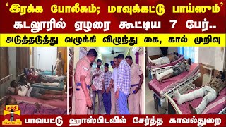 கடலூரில் ஏழரை கூட்டிய 7 பேர்.. விழுந்து கை, கால் முறிவு... பாவபட்டு ஹாஸ்பிடலில் சேர்த்த காவல்துறை