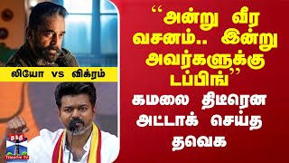 ``அன்று வீர வசனம்.. இன்று அவர்களுக்கு டப்பிங்’’ - கமலை திடீரென அட்டாக் செய்த தவெக