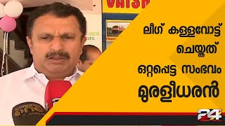 ലീഗ് കള്ളവോട്ട് ചെയ്തത് ഒറ്റപ്പെട്ട സംഭവം ; മുരളീധരൻ | 24 Special