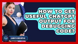 How To Get Useful ChatGPT Output For Debugging Code? - Learning To Code With AI