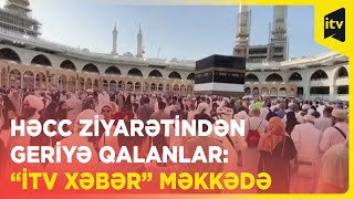 Həcc ziyarətindən geriyə qalanlar: “İTV Xəbər” Məkkədə