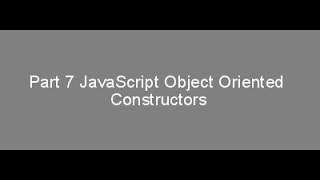 Part 7 JavaScript Object Oriented Constructors