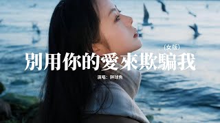 胖球魚 - 別用你的愛來欺騙我(女版）『不要用我的愛來欺騙我，別再說你不能 沒有我我，已經不起你 賜給我的折磨，彼此放手是最 好的結果。』【動態歌詞MV】