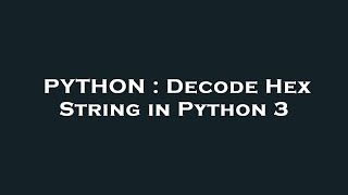 PYTHON : Decode Hex String in Python 3