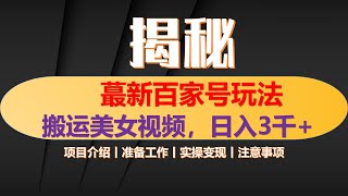 最新百家号平台玩法，搬运美女视频100%过原创大揭秘，轻松日入3000+（可矩阵）