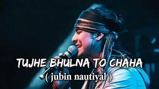 Tujhe Bhoolna Toh Chaaha Lyrics by Jubin Nautiyal