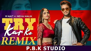 Try Kar Ke Remix | R Nait | Neha Malik | Music Empire X P.B.K Studio