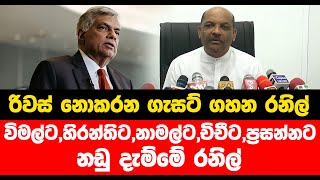 රිවස් නොකරන ගැසට් ගහන රනිල්... විමල්ට,හිරන්තිට,නාමල්ට,චිචීට,ප්‍රසන්නට නඩු දැම්මේ රනිල්...