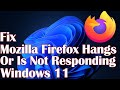 Mozilla Firefox Hangs Or Is Not Responding Windows 11- Fix