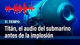 Salió a la luz el inédito audio del submarino Titán antes de la implosión | El Tiempo