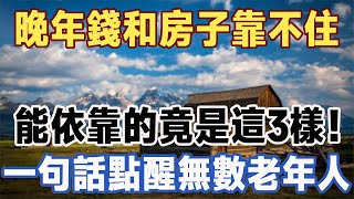 點醒無數老年人：晚年錢和房子靠不住，能依靠的竟是這3樣！