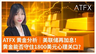 ATFX 黄金分析｜美联储再加息！黄金能否守住1800美元心理关口？